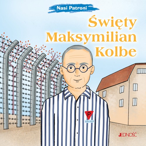 Święty Maksymilian Kolbe. Nasi Patroni