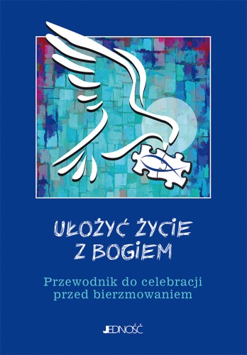 Ułożyć życie z Bogiem – przewodnik do celebracji przed bierzmowaniem