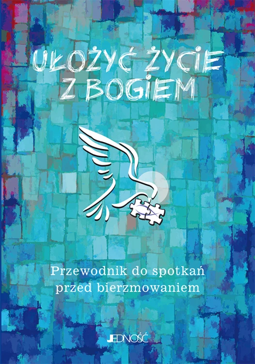 Ułożyć życie z Bogiem – przewodnik do spotkań przed bierzmowaniem